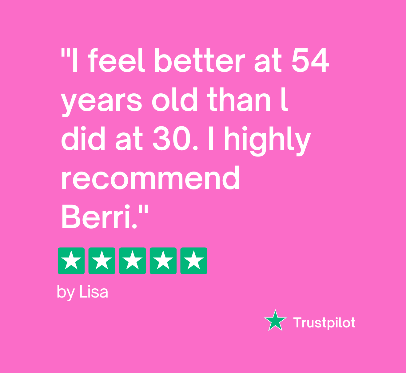 "I feel better at 54 than I did at 30, I highly recommend Berri" - Lisa